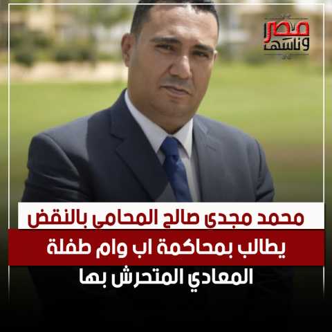 محمد مجدي صالح المحامي بالنقض يطالب بمحاكمة اب وام الطفلة المتحرش بها
