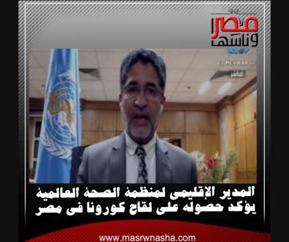 المدير الإقليمى لمنظمة الصحة العالمية يؤكد حصوله على لقاح كورونا فى مصر