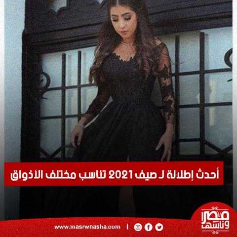 أحدث إطلالة لـ صيف 2021 تناسب مختلف الأذواق