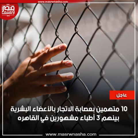 10 متهمين بعصابة الاتجار بالأعضاء البشرية 